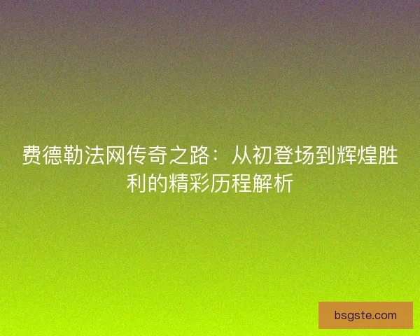 费德勒法网传奇之路：从初登场到辉煌胜利的精彩历程解析