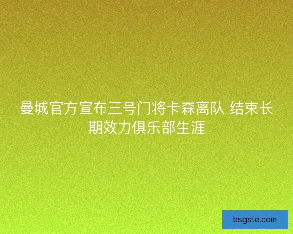 曼城官方宣布三号门将卡森离队 结束长期效力俱乐部生涯